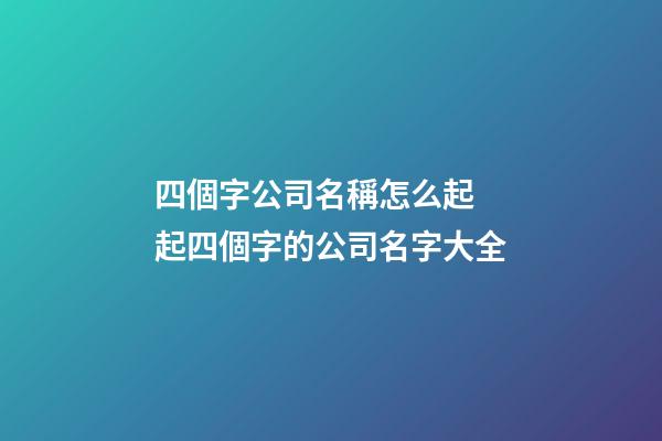 四個字公司名稱怎么起 起四個字的公司名字大全-第1張-公司起名-玄機派